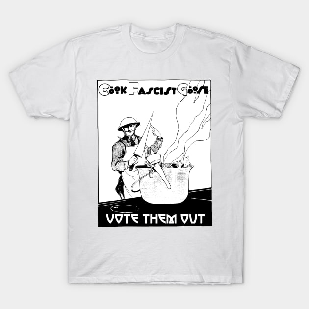 Cook Fascist Goose - Vote Them Out! T-Shirt by alexp01